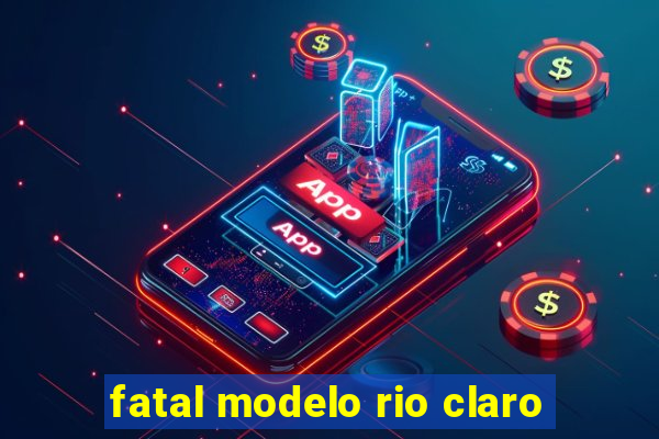 fatal modelo rio claro