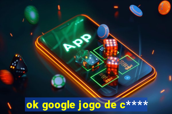 ok google jogo de c****