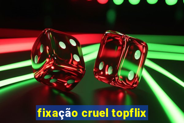 fixação cruel topflix