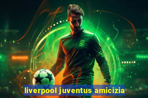 liverpool juventus amicizia