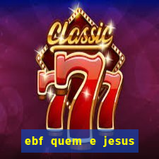 ebf quem e jesus ebf jesus meu super heroi