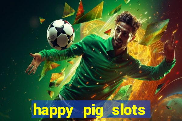 happy pig slots king fishing casino