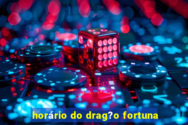 horário do drag?o fortuna