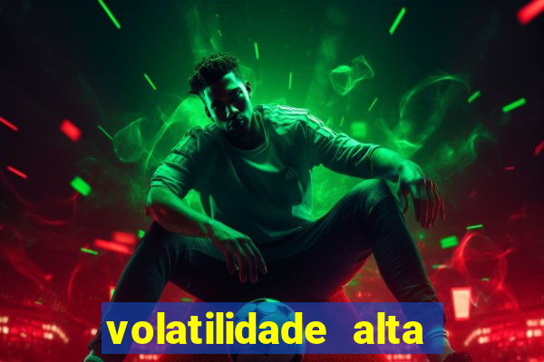 volatilidade alta no jogo