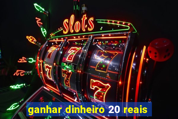 ganhar dinheiro 20 reais