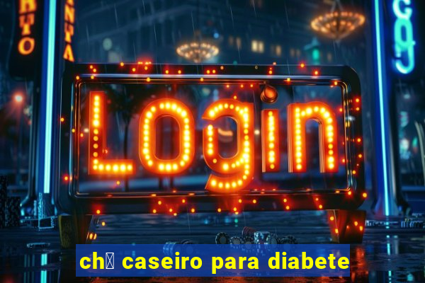 ch谩 caseiro para diabete