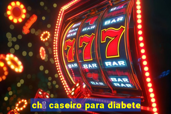 ch谩 caseiro para diabete