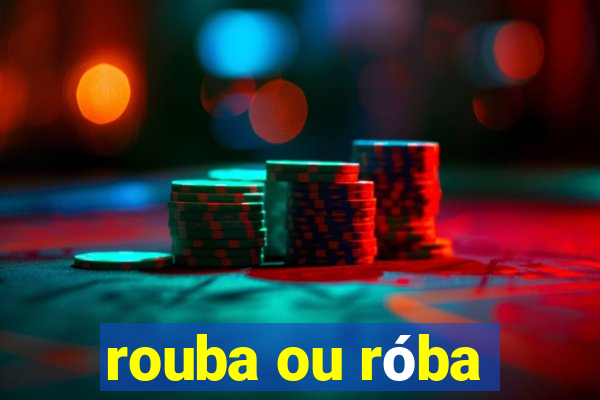 rouba ou róba