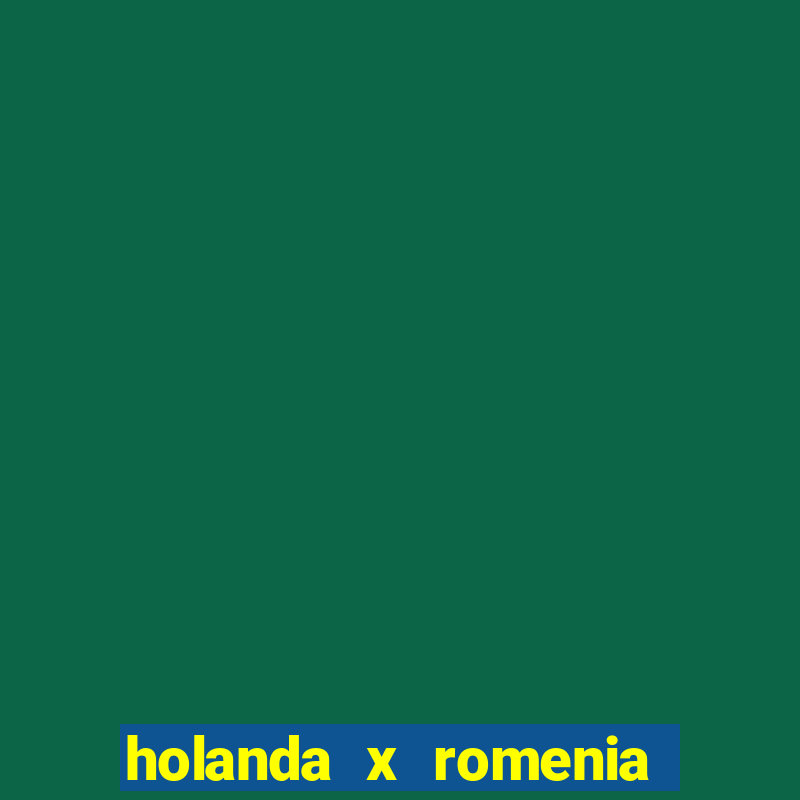 holanda x romenia onde assistir