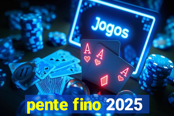 pente fino 2025