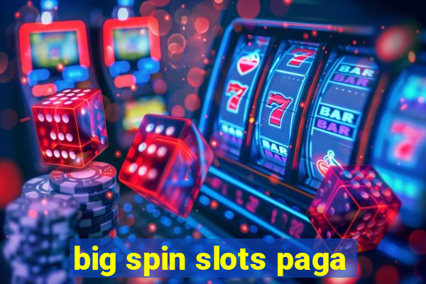 big spin slots paga