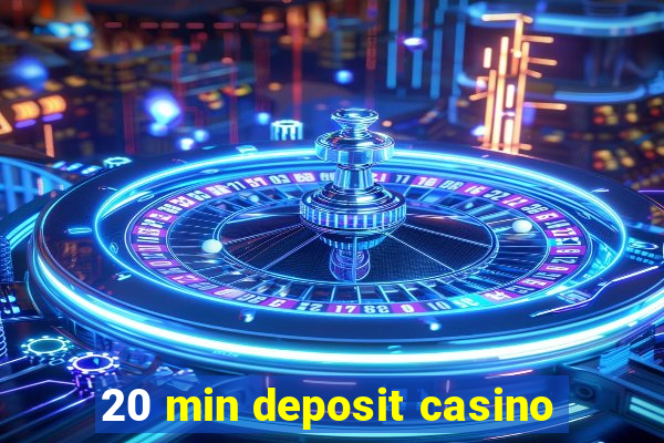 20 min deposit casino