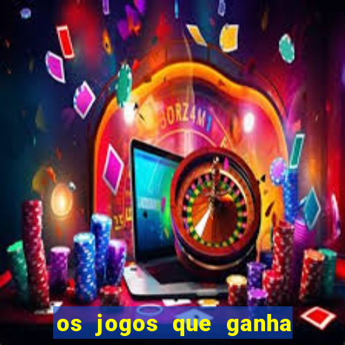 os jogos que ganha dinheiro de verdade