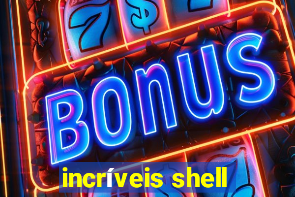 incríveis shell