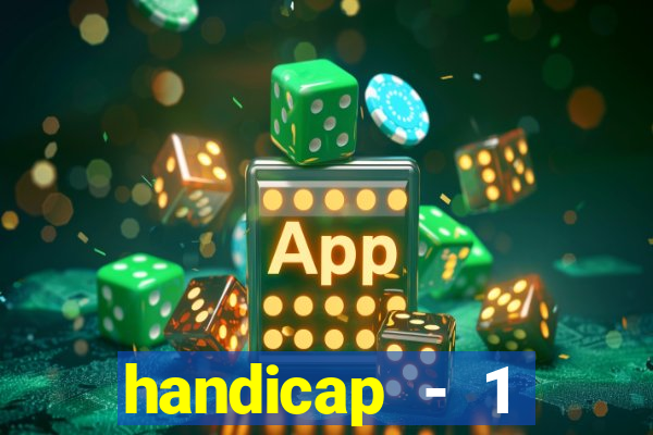 handicap - 1 resultado final