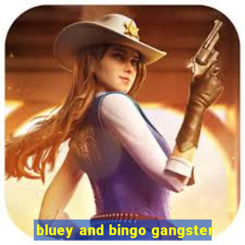 bluey and bingo gangster