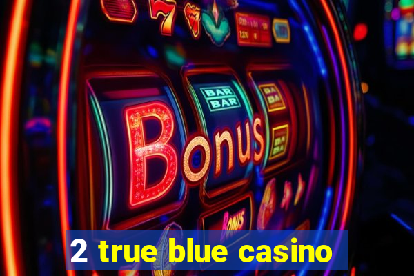 2 true blue casino