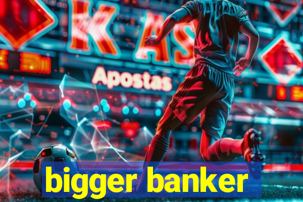 bigger banker