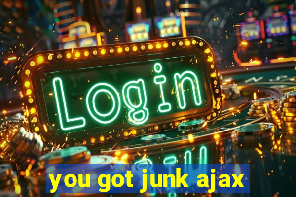 you got junk ajax