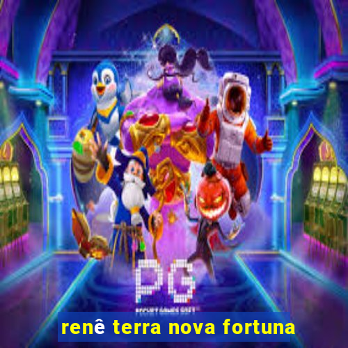 renê terra nova fortuna