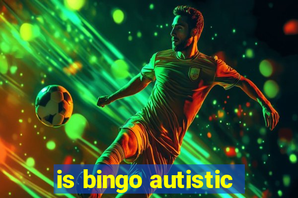 is bingo autistic