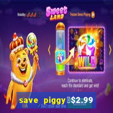 save piggy▼$2.99 to $0.99