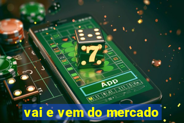 vai e vem do mercado