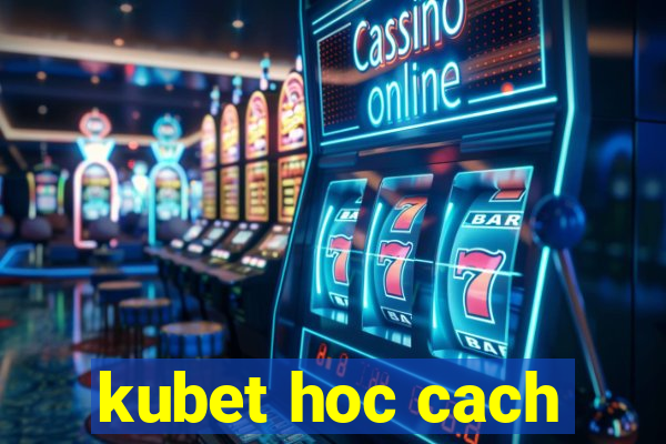 kubet hoc cach