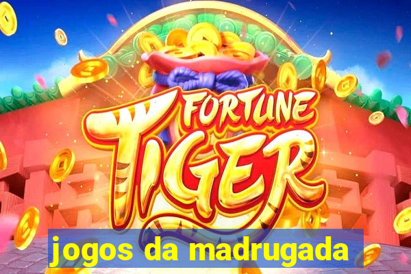 jogos da madrugada