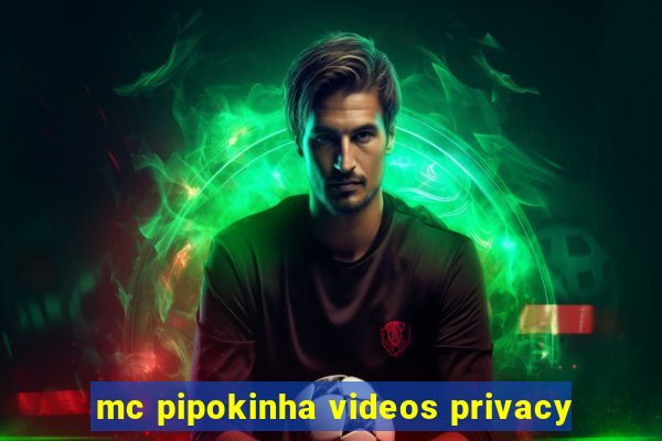 mc pipokinha videos privacy