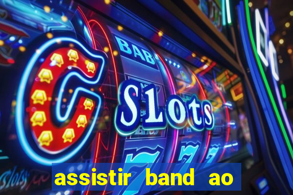 assistir band ao vivo gratis