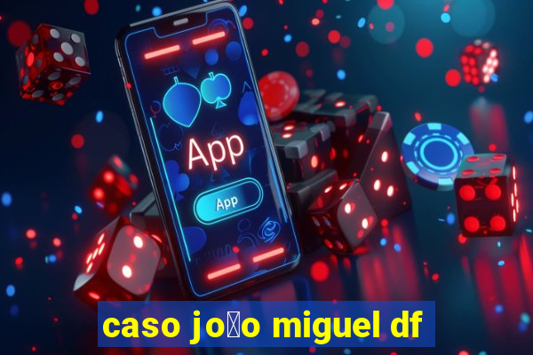 caso jo茫o miguel df