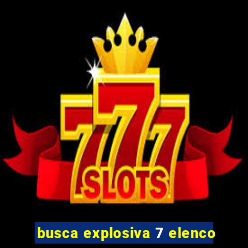 busca explosiva 7 elenco