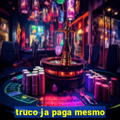 truco ja paga mesmo