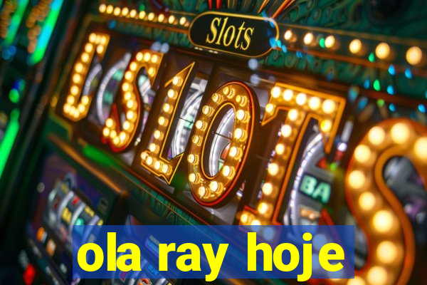 ola ray hoje