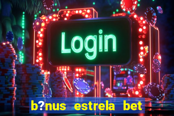 b?nus estrela bet como funciona