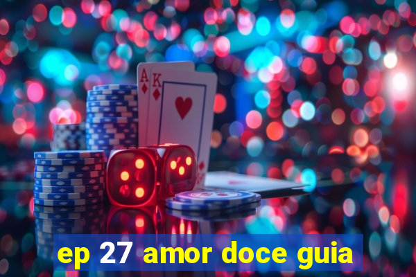 ep 27 amor doce guia