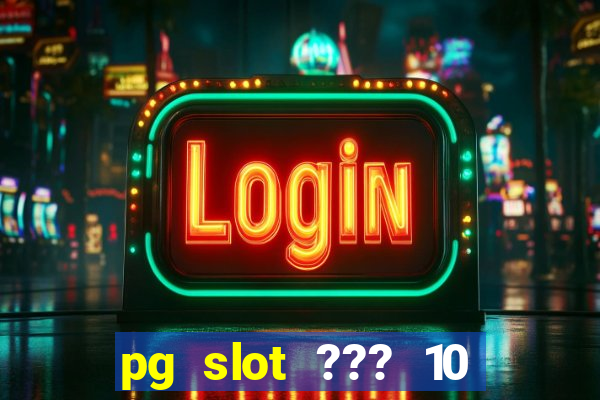 pg slot ??? 10 ??? 100