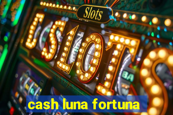 cash luna fortuna