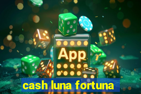 cash luna fortuna