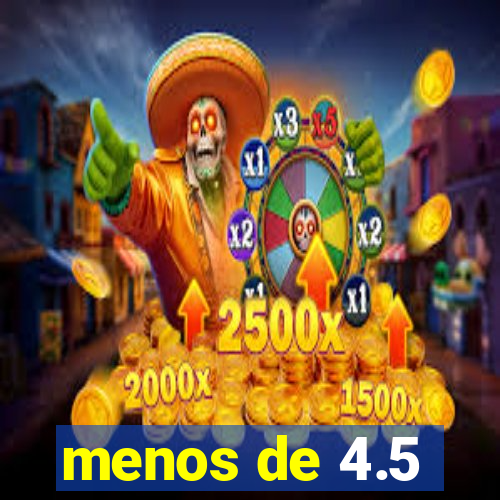 menos de 4.5