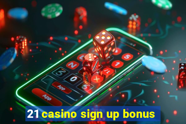 21 casino sign up bonus