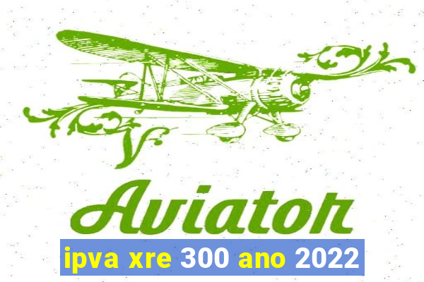 ipva xre 300 ano 2022