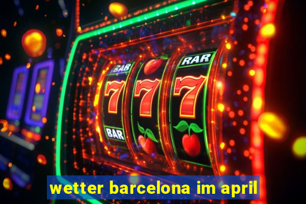 wetter barcelona im april