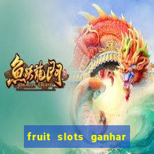 fruit slots ganhar dinheiro de verdade