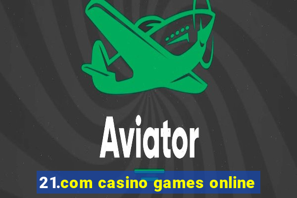 21.com casino games online