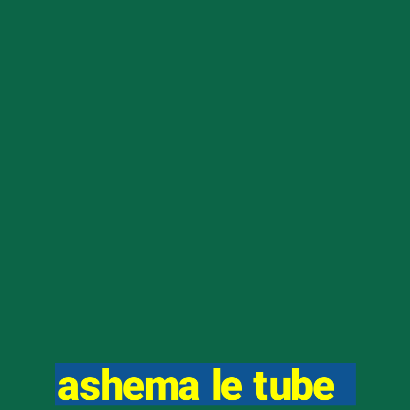 ashema le tube