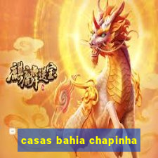 casas bahia chapinha