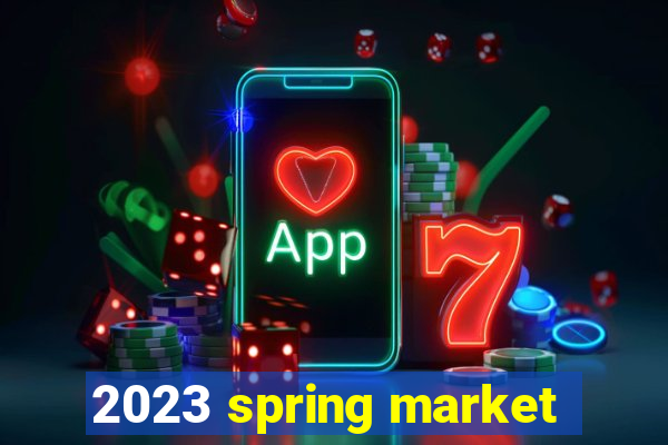 2023 spring market