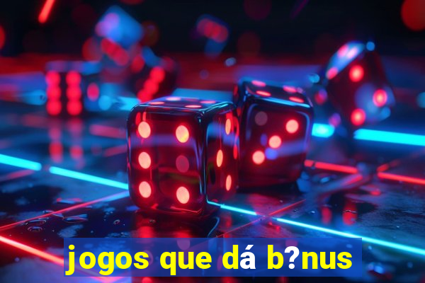 jogos que dá b?nus